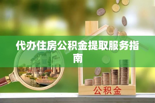 汨罗代办住房公积金提取服务指南