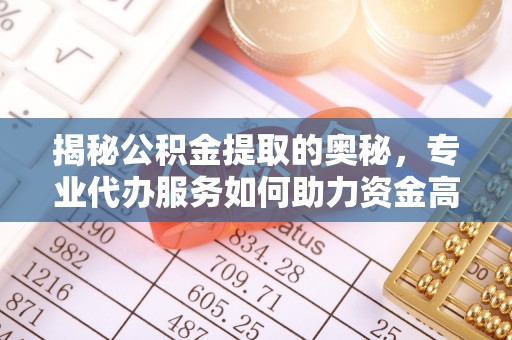 汨罗揭秘公积金提取的奥秘，专业代办服务如何助力资金高效管理
