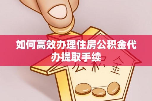 汨罗如何高效办理住房公积金代办提取手续