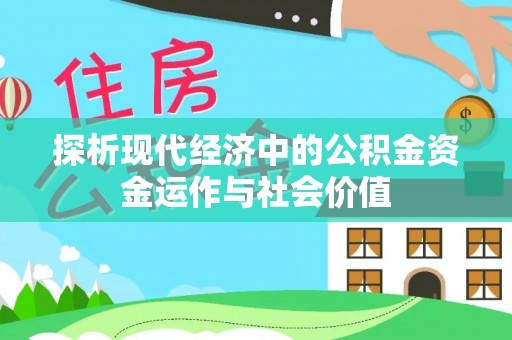 汨罗探析现代经济中的公积金资金运作与社会价值