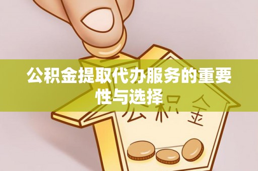 汨罗公积金提取代办服务的重要性与选择