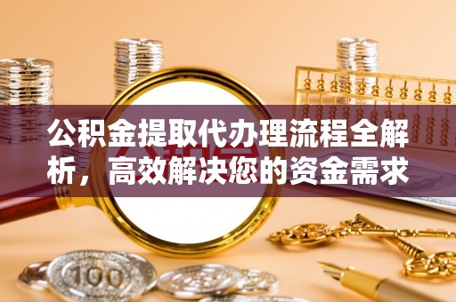 汨罗公积金提取代办理流程全解析，高效解决您的资金需求