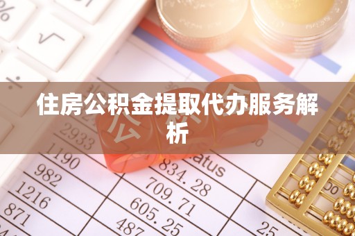 汨罗住房公积金提取代办服务解析
