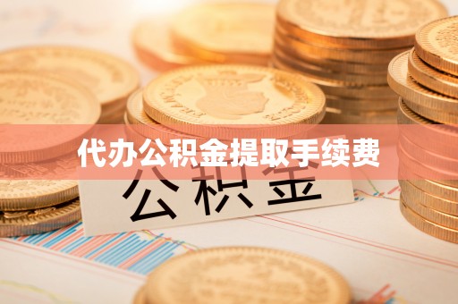 汨罗代办公积金提取手续费