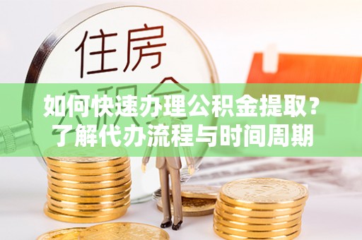 汨罗如何快速办理公积金提取？了解代办流程与时间周期
