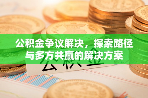 汨罗公积金争议解决，探索路径与多方共赢的解决方案