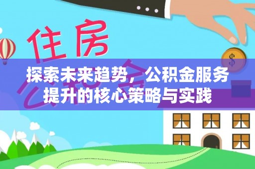 汨罗探索未来趋势，公积金服务提升的核心策略与实践