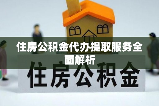 汨罗住房公积金代办提取服务全面解析