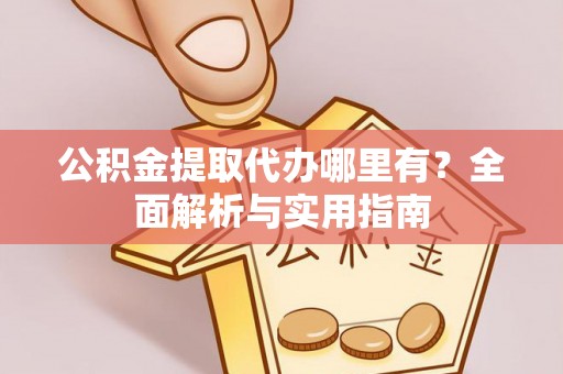 汨罗公积金提取代办哪里有？全面解析与实用指南