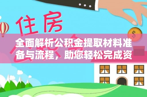 汨罗全面解析公积金提取材料准备与流程，助您轻松完成资金提取