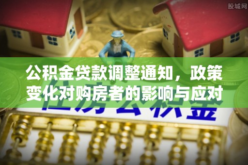 汨罗公积金贷款调整通知，政策变化对购房者的影响与应对策略