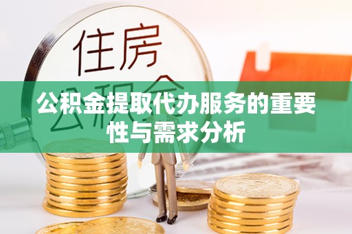 汨罗公积金提取代办服务的重要性与需求分析