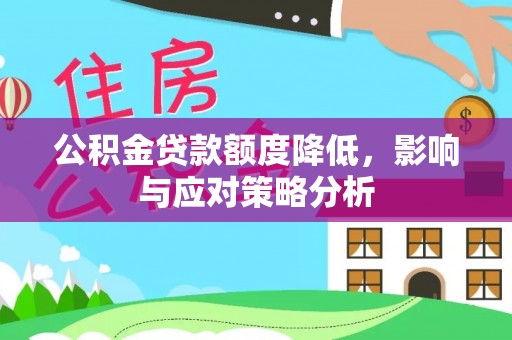 汨罗公积金贷款额度降低，影响与应对策略分析