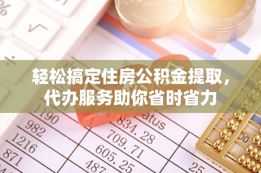 汨罗轻松搞定住房公积金提取，代办服务助你省时省力