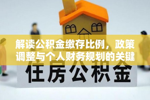 汨罗解读公积金缴存比例，政策调整与个人财务规划的关键点