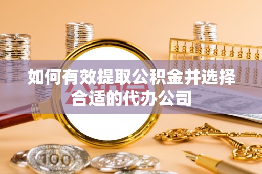 汨罗如何有效提取公积金并选择合适的代办公司
