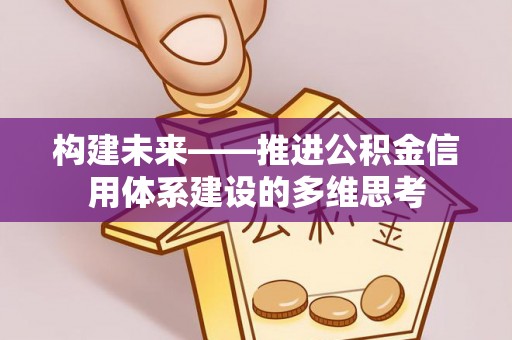 汨罗构建未来——推进公积金信用体系建设的多维思考