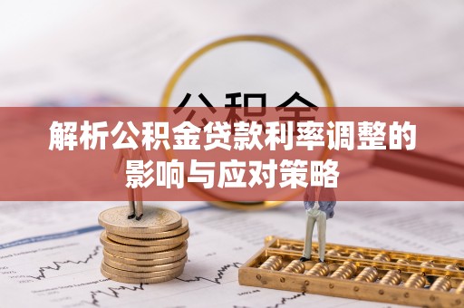汨罗解析公积金贷款利率调整的影响与应对策略