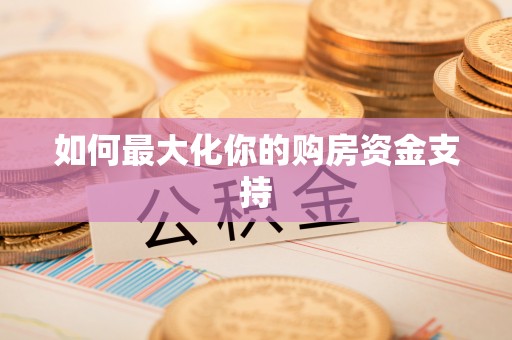 汨罗如何最大化你的购房资金支持