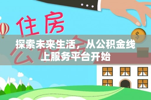 汨罗探索未来生活，从公积金线上服务平台开始