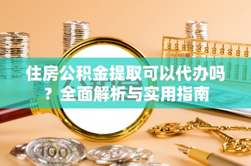 汨罗住房公积金提取可以代办吗？全面解析与实用指南