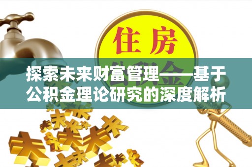 汨罗探索未来财富管理——基于公积金理论研究的深度解析