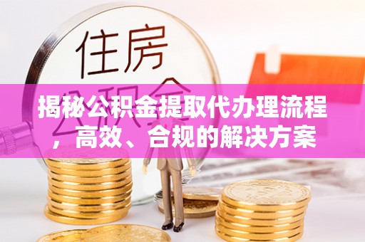 汨罗揭秘公积金提取代办理流程，高效、合规的解决方案