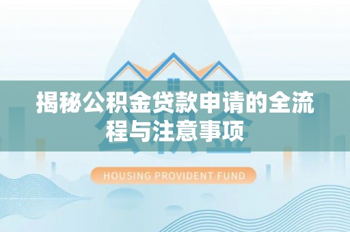 汨罗揭秘公积金贷款申请的全流程与注意事项