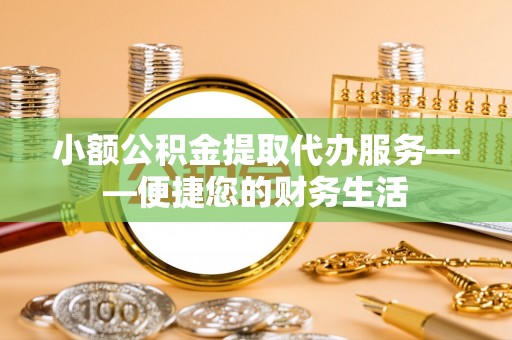 汨罗小额公积金提取代办服务——便捷您的财务生活