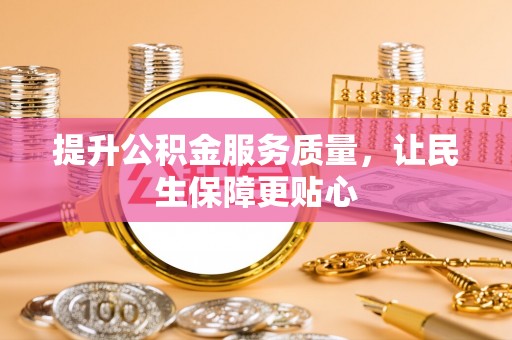 汨罗提升公积金服务质量，让民生保障更贴心