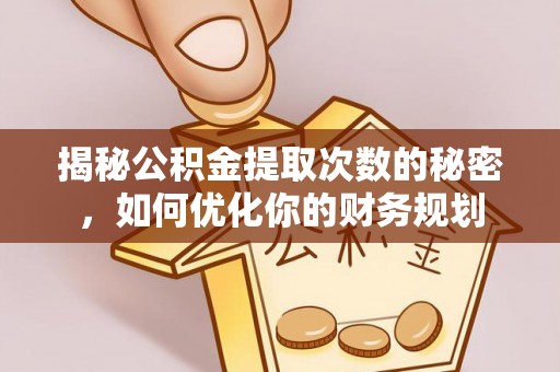 汨罗揭秘公积金提取次数的秘密，如何优化你的财务规划