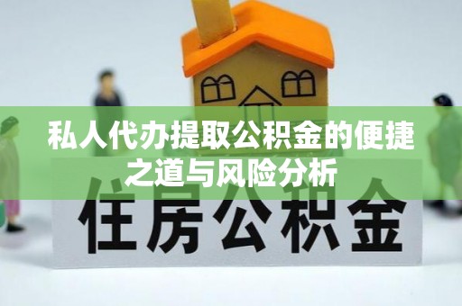 汨罗私人代办提取公积金的便捷之道与风险分析