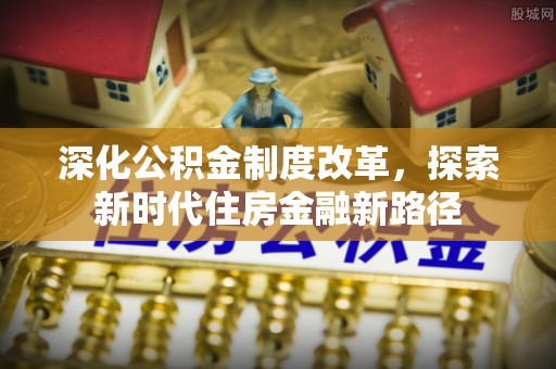 汨罗深化公积金制度改革，探索新时代住房金融新路径