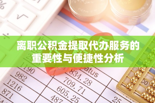汨罗离职公积金提取代办服务的重要性与便捷性分析