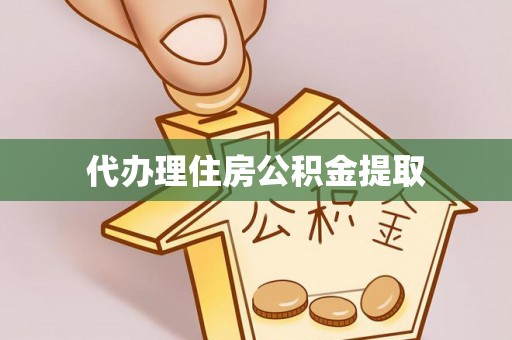 汨罗代办理住房公积金提取