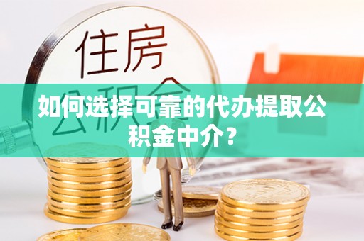 汨罗如何选择可靠的代办提取公积金中介？