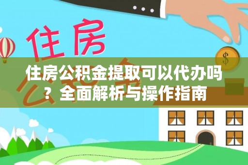 汨罗住房公积金提取可以代办吗？全面解析与操作指南