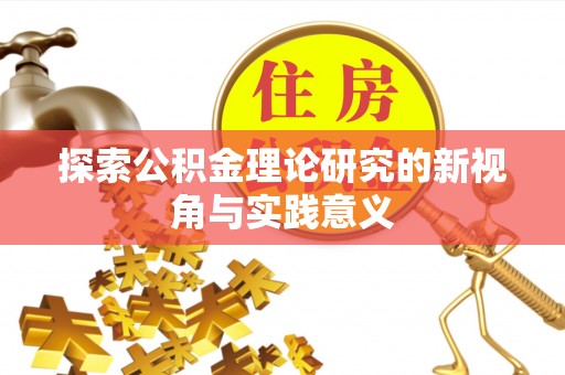 汨罗探索公积金理论研究的新视角与实践意义