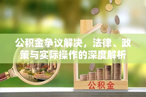 汨罗公积金争议解决，法律、政策与实际操作的深度解析