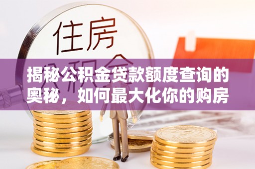 汨罗揭秘公积金贷款额度查询的奥秘，如何最大化你的购房资金？