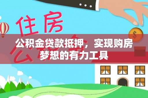 汨罗公积金贷款抵押，实现购房梦想的有力工具