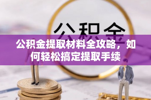 汨罗公积金提取材料全攻略，如何轻松搞定提取手续