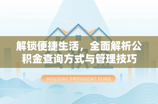 汨罗解锁便捷生活，全面解析公积金查询方式与管理技巧