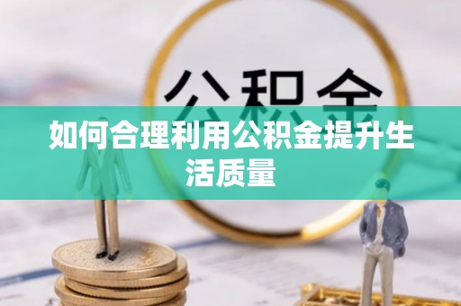 汨罗如何合理利用公积金提升生活质量