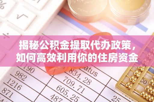 汨罗揭秘公积金提取代办政策，如何高效利用你的住房资金