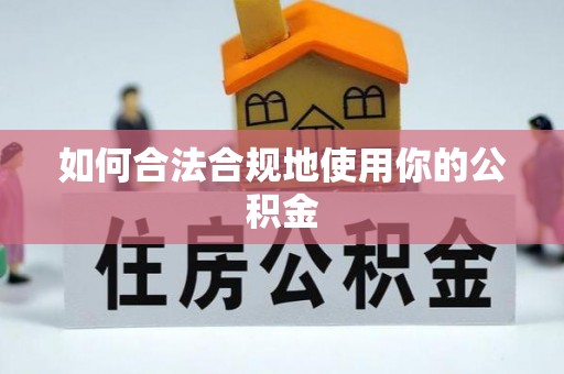 汨罗如何合法合规地使用你的公积金