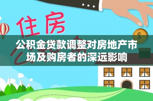 汨罗公积金贷款调整对房地产市场及购房者的深远影响