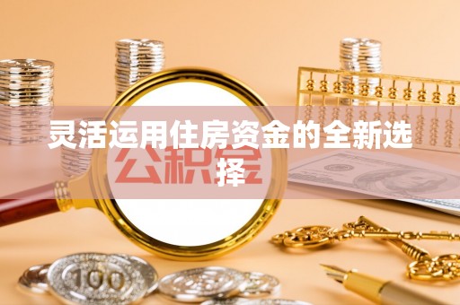 汨罗灵活运用住房资金的全新选择
